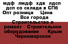   мдф, лмдф, хдв, лдсп, дсп со склада в СПб. Опт/розница! › Цена ­ 750 - Все города Строительство и ремонт » Строительное оборудование   . Крым,Черноморское